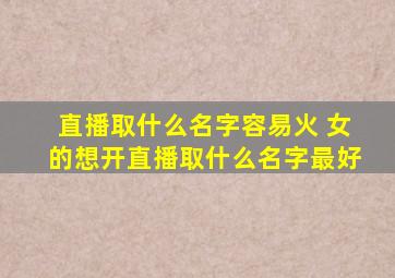 直播取什么名字容易火 女的想开直播取什么名字最好